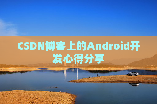 CSDN博客上的Android开发心得分享
